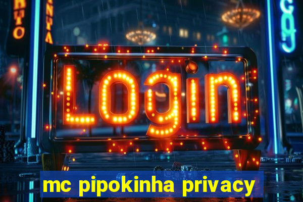 mc pipokinha privacy